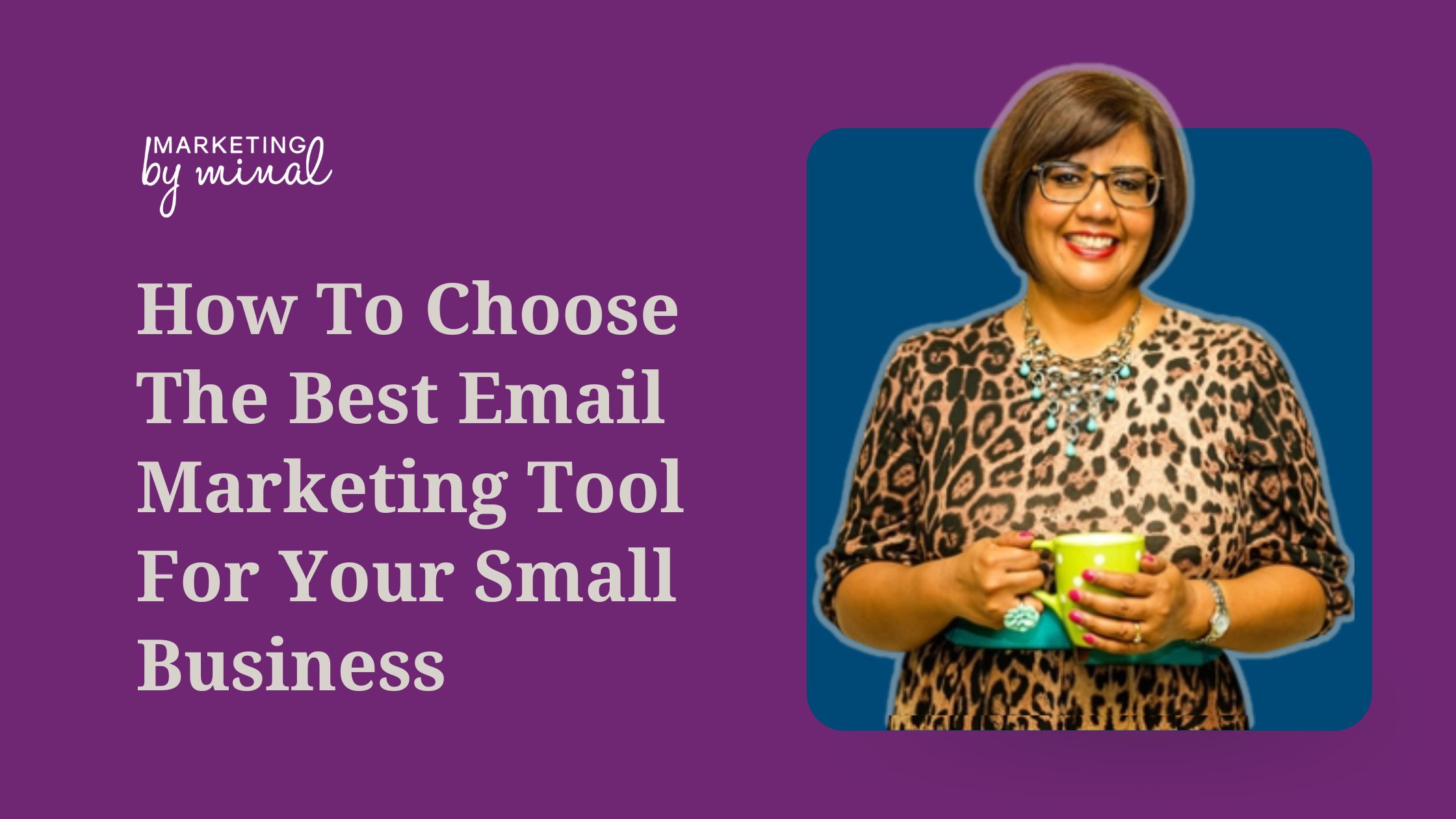 Purple background. On the left is the Marketing by Minal logo. Underneath, the text reads: how to choose the best email marketing tool for your small business. On the right is a photo of Minal holding a lime green mug. The photo is on a blue background.