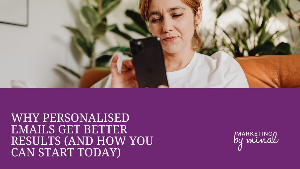 The top of the image shows a woman scrolling on her mobile phone. The remainder has the words: Why personalised emails get better results (and how you can start today) In the right bottom corning is the Marketing by Minal logo.